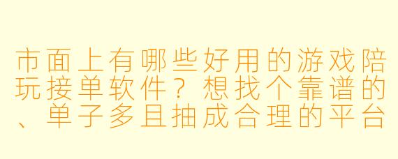 市面上有哪些好用的游戏陪玩接单软件?想找个靠谱的、单子多且抽成合理的平台。