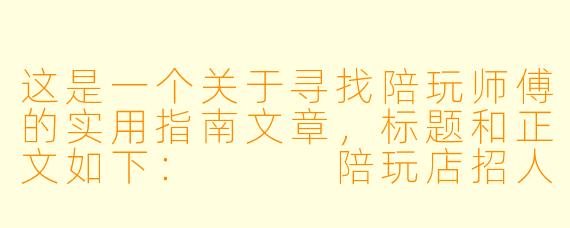 这是一个关于寻找陪玩师傅的实用指南文章,标题和正文如下:
陪玩店招人困局:从“大海捞针”到“精准捕猎”,优质陪玩师傅到底去哪儿找?