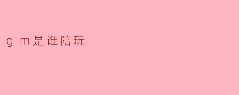 gm是谁陪玩