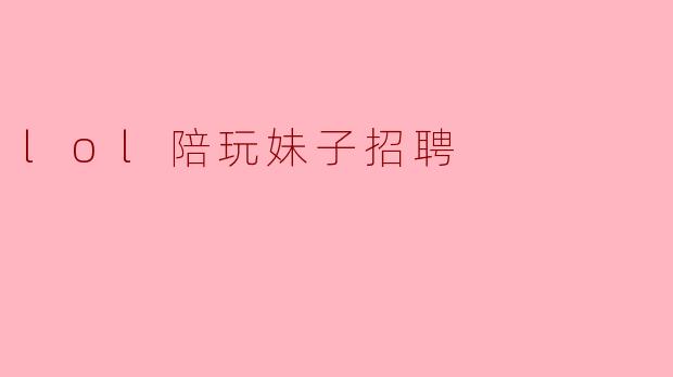 你们招聘.lol陪玩妹子有什么具体要求？