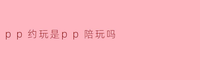 pp约玩是pp陪玩吗