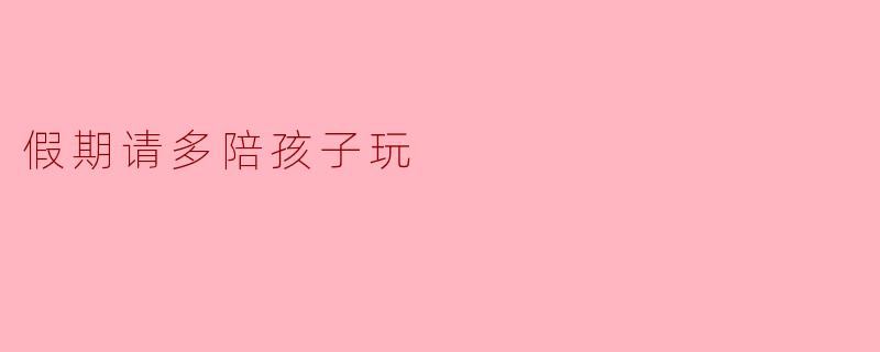 假期请多陪孩子玩