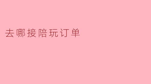 去哪接陪玩订单