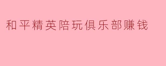 和平精英陪玩俱乐部赚钱