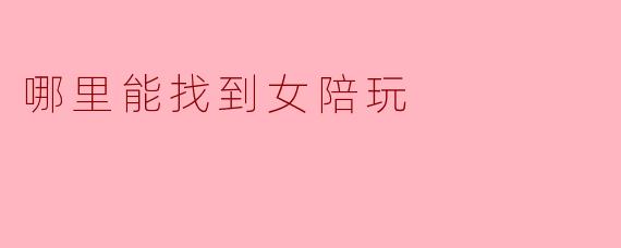 哪里能找到女陪玩？