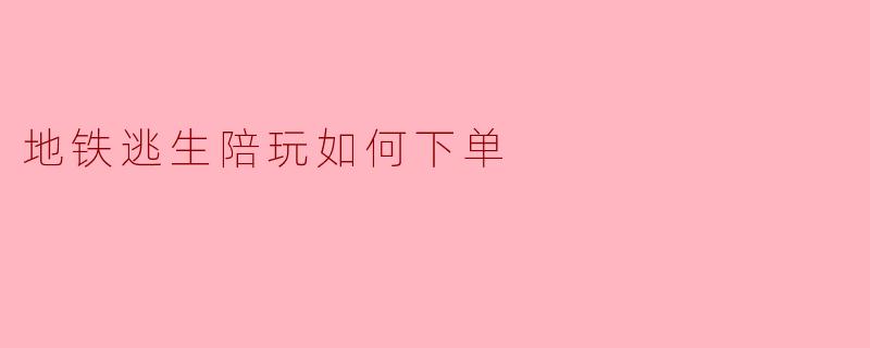 地铁逃生陪玩如何下单