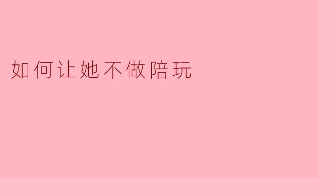 她最近开始做陪玩了，我很担心，不知道怎么劝她放弃，又怕伤她自尊，该怎么办？