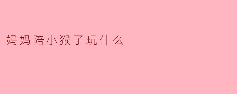 妈妈陪小猴子玩什么？