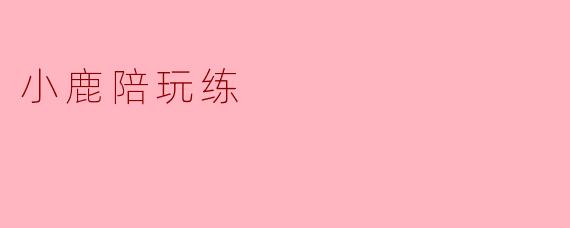 小鹿陪玩练是什么？