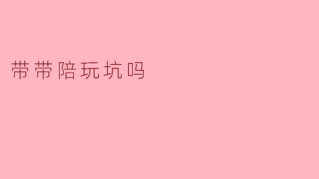 带带陪玩，是“坑”还是“坑”？