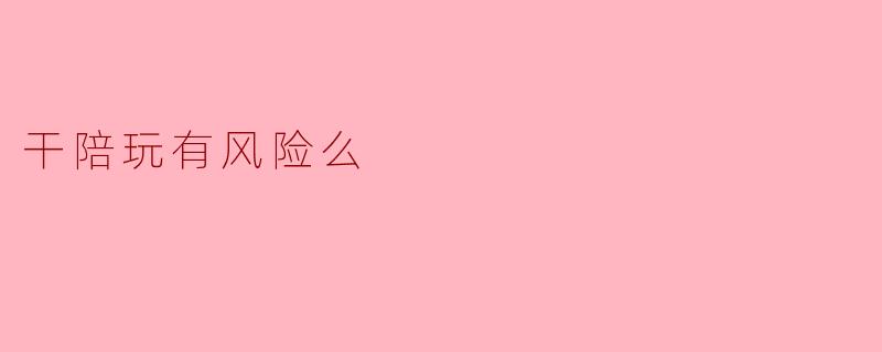 干陪玩有风险么？