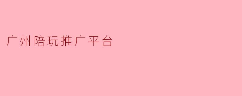 广州陪玩推广平台