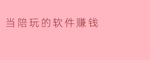 当陪玩的软件赚钱
