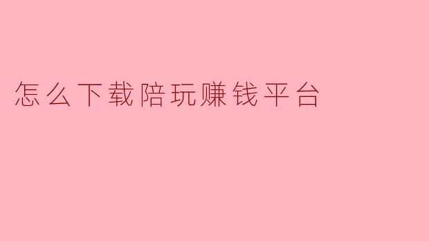 怎么下载陪玩赚钱平台