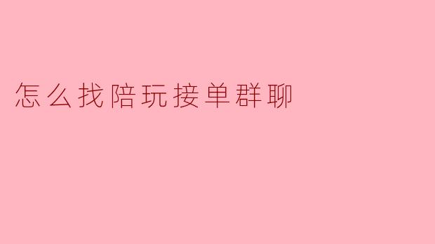 我想找陪玩接单的群聊，但不知道从哪里入手，有什么靠谱的方法吗？
