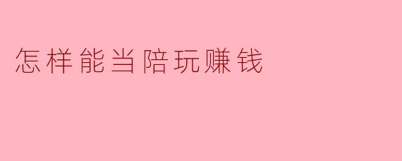 怎样能当陪玩赚钱