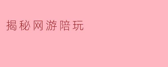 揭秘网游陪玩
