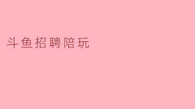 斗鱼招聘陪玩