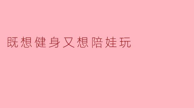 既想健身又想陪娃玩