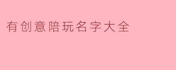 想找一些不落俗套、自带故事感的陪玩名字，能给我一些脑洞大开的灵感吗？最好按风格分类，方便我挑一个镇场子用的。