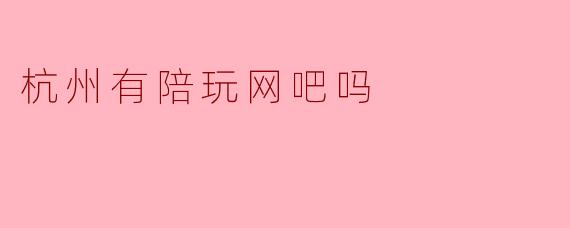 杭州有陪玩网吧吗？