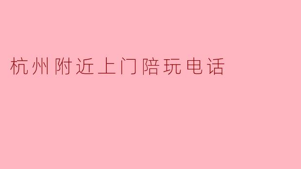 杭州附近上门陪玩电话