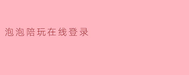 泡泡陪玩在线登录：虚拟陪伴背后的真实边界与安全警示