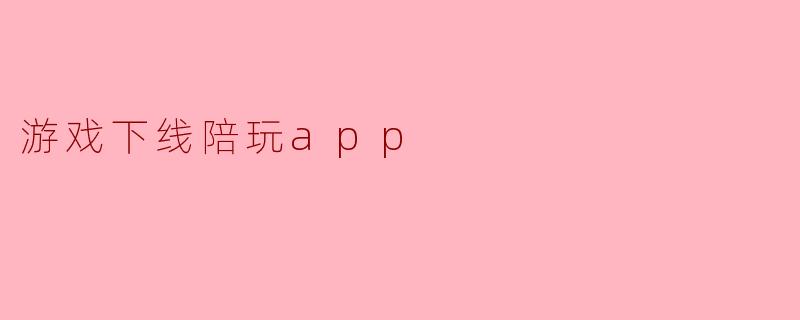 游戏下线陪玩app