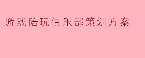 游戏陪玩俱乐部策划方案