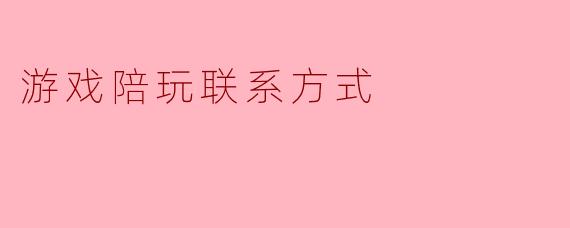 “怎么才能加到靠谱的游戏陪玩小姐姐的联系方式？”