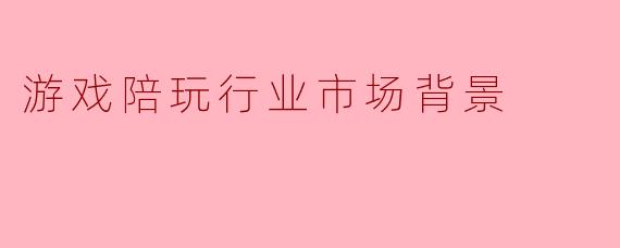 游戏陪玩行业市场背景