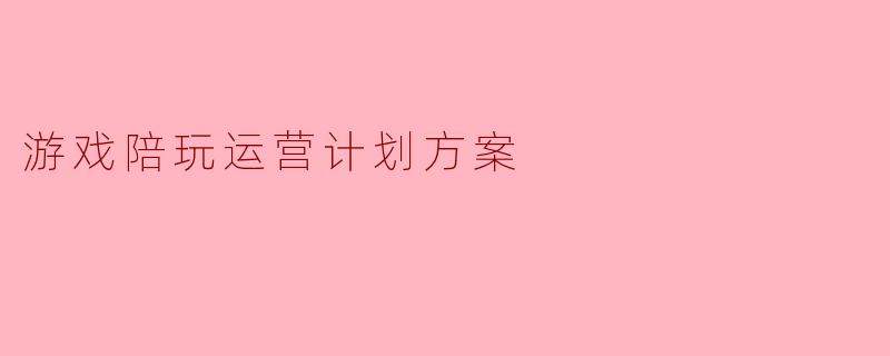 游戏陪玩运营计划方案