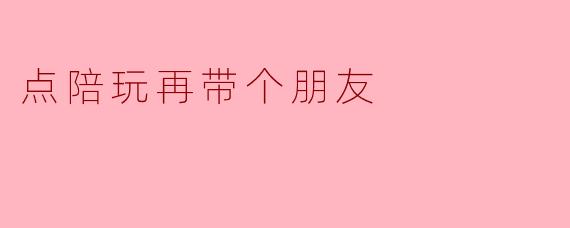 点陪玩再带个朋友