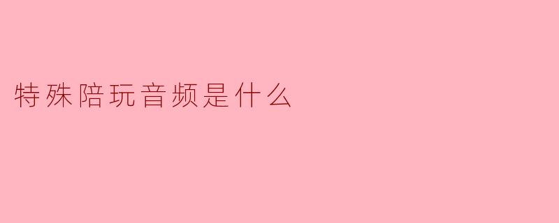秘密声波：当“特殊陪玩音频”成为数字时代的私人情绪处方