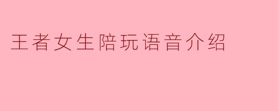 王者女生陪玩语音介绍