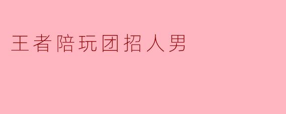 王者陪玩团招人男
