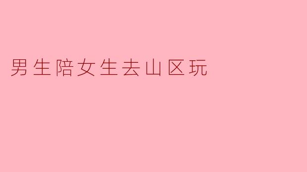 男生陪女生去山区玩