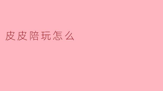 皮皮陪玩怎么