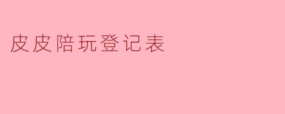 皮皮陪玩登记表