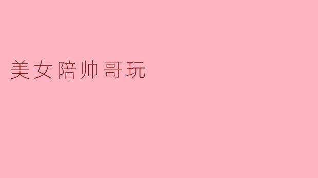 美女陪帅哥玩，是出于什么心态？