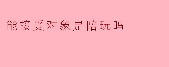 你能接受对象是陪玩吗？