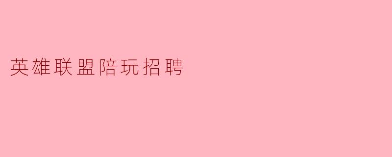 英雄联盟陪玩招聘：寻找峡谷中最懂“并肩”的你