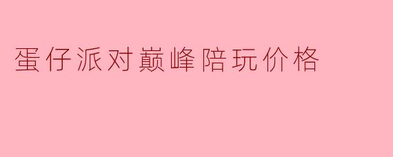 蛋仔派对巅峰陪玩价格