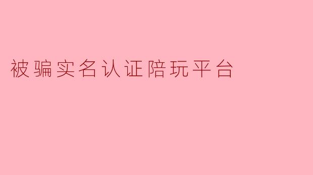 被骗实名认证陪玩平台