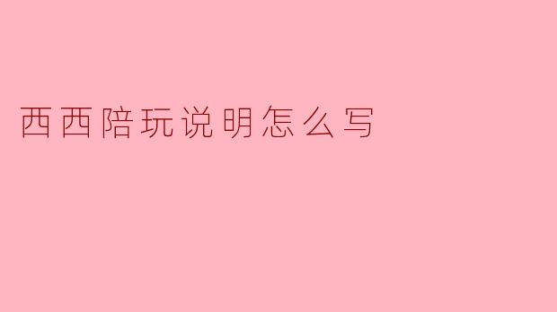 西西陪玩说明怎么写