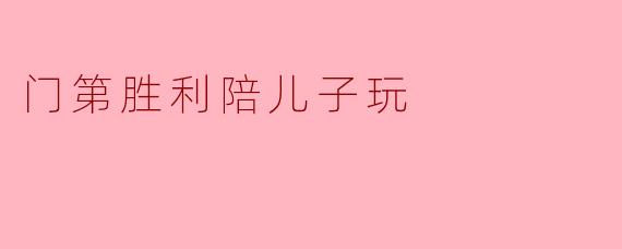 门第胜利陪儿子玩