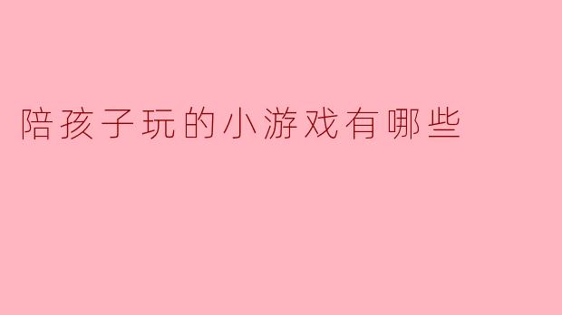 陪孩子玩的小游戏有哪些