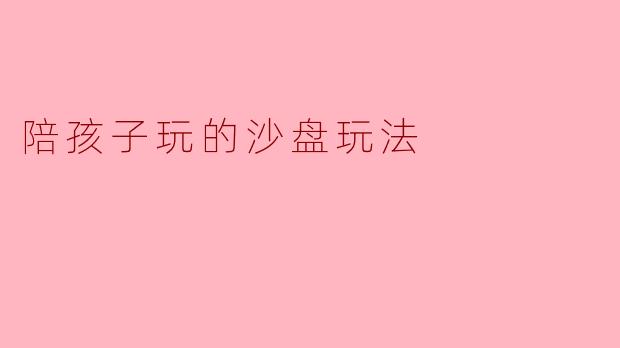 陪孩子玩的沙盘玩法