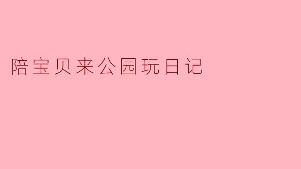 陪宝贝来公园玩日记