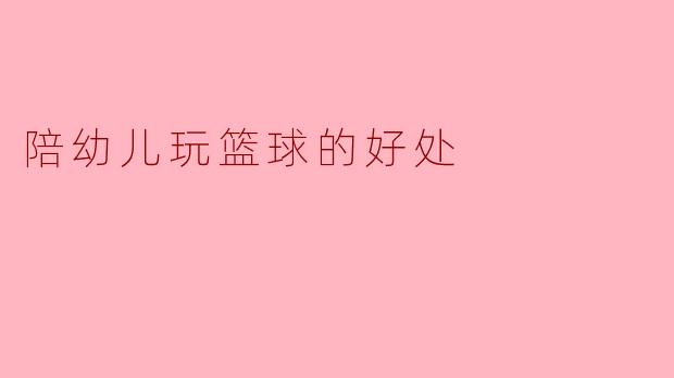 陪幼儿玩篮球的好处